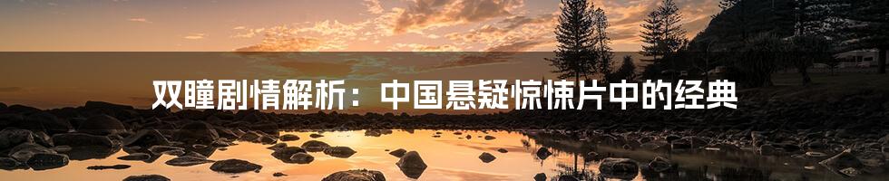 双瞳剧情解析:中国悬疑惊悚片中的经典