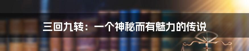 三回九转:一个神秘而有魅力的传说