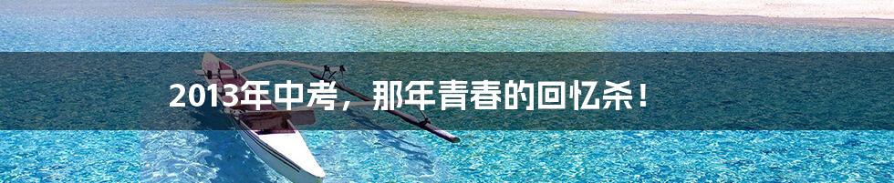 2013年中考,那年青春的回忆杀!