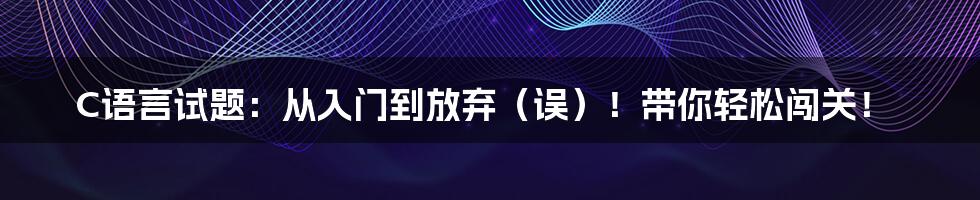 C语言试题:从入门到放弃(误)!带你轻松闯关!