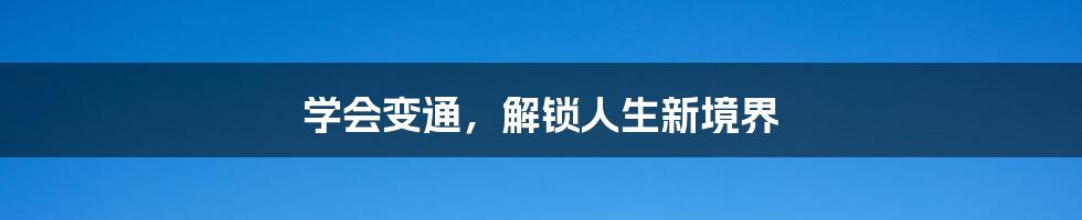 学会变通,解锁人生新境界