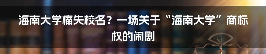 海南大学痛失校名?一场关于“海南大学”商标权的闹剧