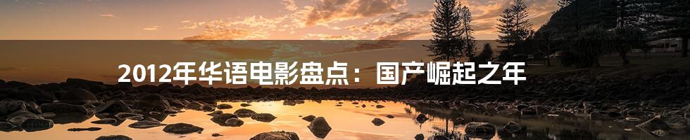 2012年华语电影盘点:国产崛起之年