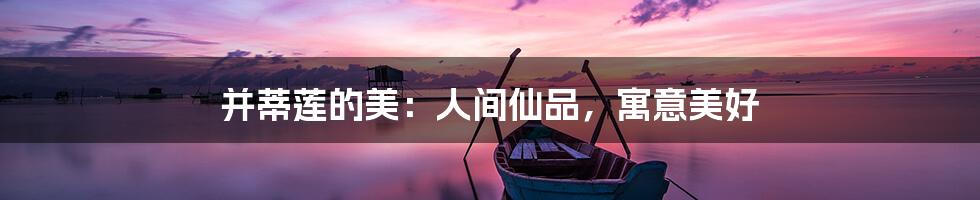 并蒂莲的美:人间仙品,寓意美好