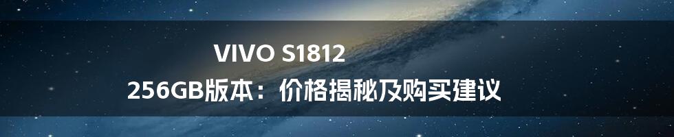 VIVO S1812 256GB版本:价格揭秘及购买建议