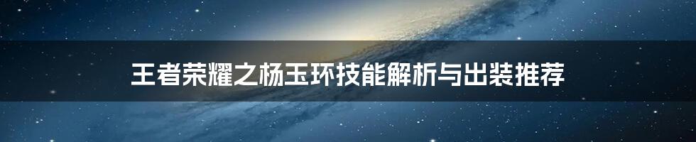王者荣耀之杨玉环技能解析与出装推荐