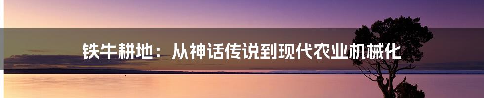 铁牛耕地:从神话传说到现代农业机械化