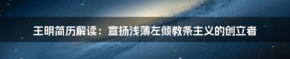 王明简历解读:宣扬浅薄左倾教条主义的创立者