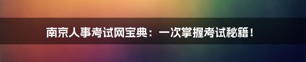 南京人事考试网宝典:一次掌握考试秘籍!