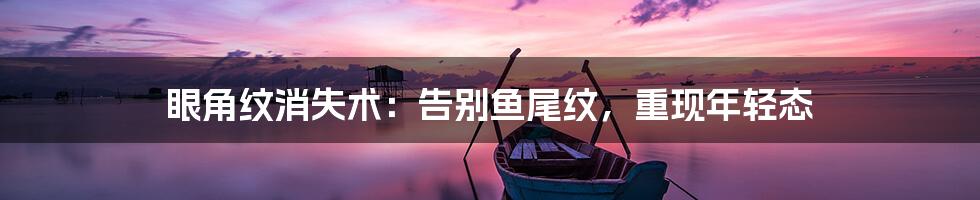 眼角纹消失术:告别鱼尾纹,重现年轻态