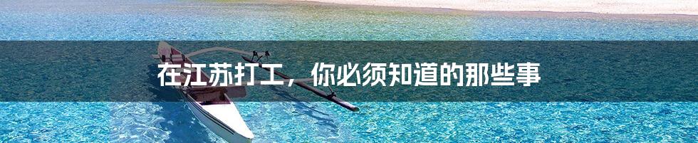 在江苏打工,你必须知道的那些事