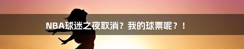 NBA球迷之夜取消？我的球票呢？！