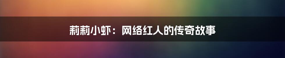 莉莉小虾:网络红人的传奇故事