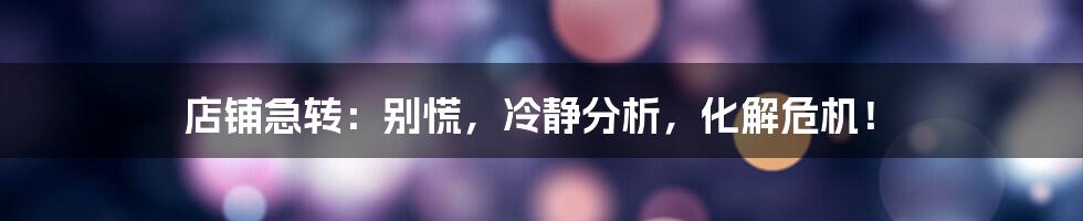 店铺急转:别慌,冷静分析,化解危机!
