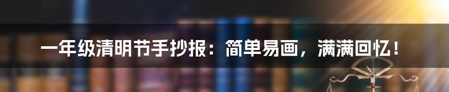 一年级清明节手抄报:简单易画,满满回忆!