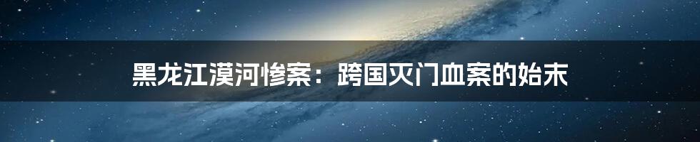 黑龙江漠河惨案:跨国灭门血案的始末