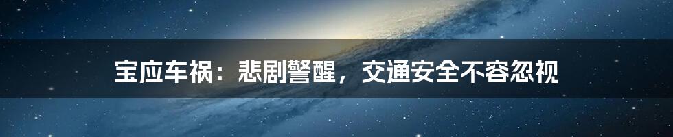 宝应车祸:悲剧警醒,交通安全不容忽视