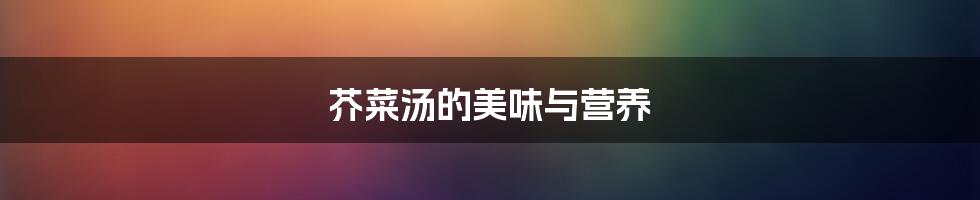 芥菜汤的美味与营养