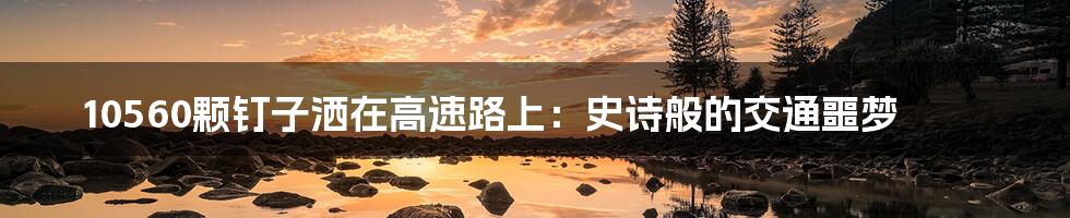 10560颗钉子洒在高速路上:史诗般的交通噩梦