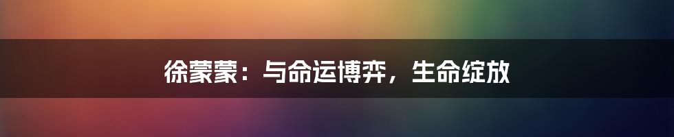 徐蒙蒙:与命运博弈,生命绽放
