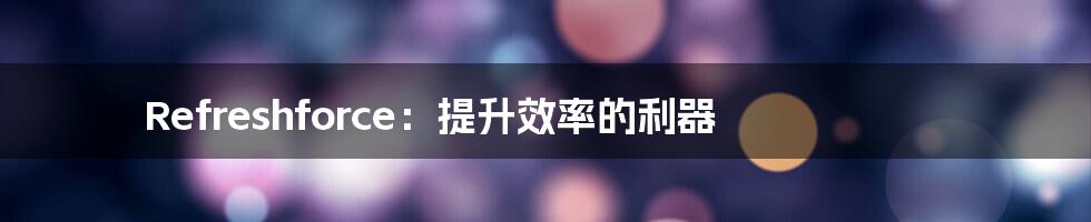 Refreshforce:提升效率的利器