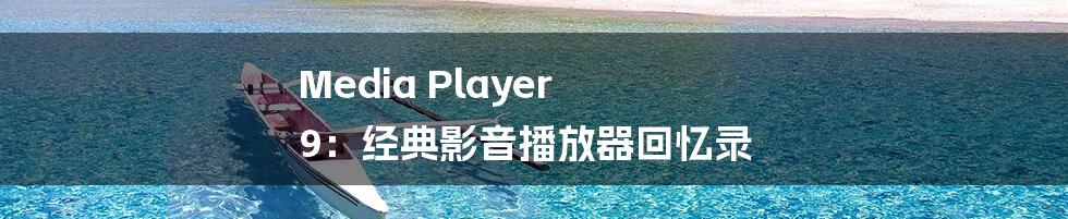 Media Player 9:经典影音播放器回忆录