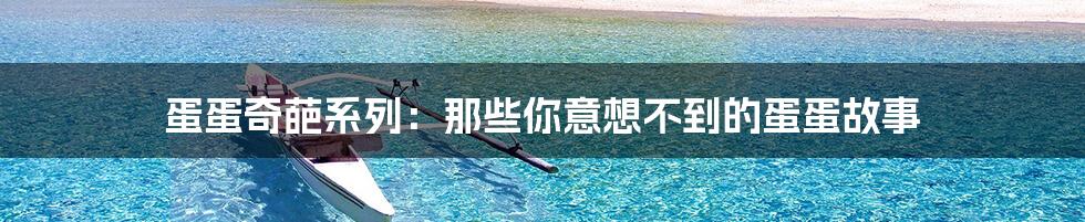 蛋蛋奇葩系列:那些你意想不到的蛋蛋故事