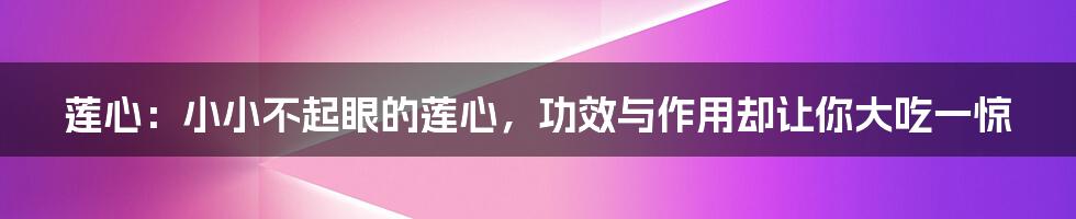 莲心:小小不起眼的莲心,功效与作用却让你大吃一惊