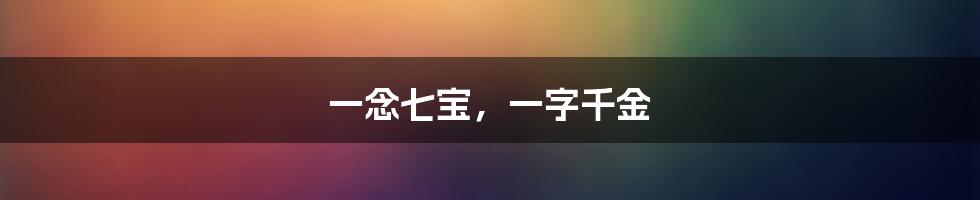 一念七宝,一字千金