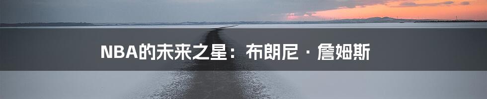 NBA的未来之星:布朗尼·詹姆斯