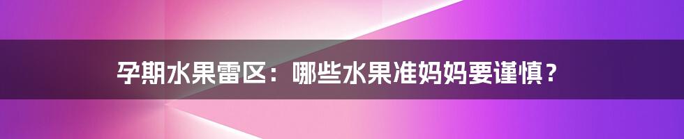 孕期水果雷区:哪些水果准妈妈要谨慎?