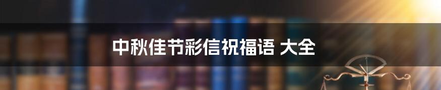 中秋佳节彩信祝福语 大全