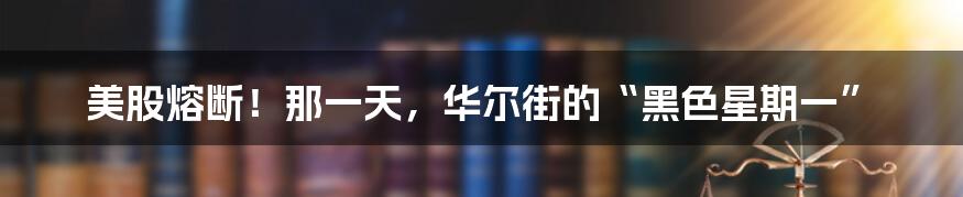 美股熔断!那一天,华尔街的“黑色星期一”