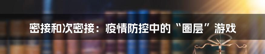 密接和次密接:疫情防控中的“圈层”游戏