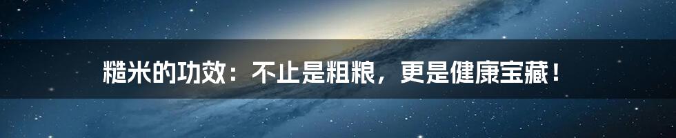 糙米的功效：不止是粗粮，更是健康宝藏！