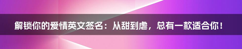 解锁你的爱情英文签名：从甜到虐，总有一款适合你！