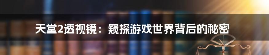 天堂2透视镜:窥探游戏世界背后的秘密