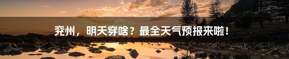 兖州,明天穿啥?最全天气预报来啦!