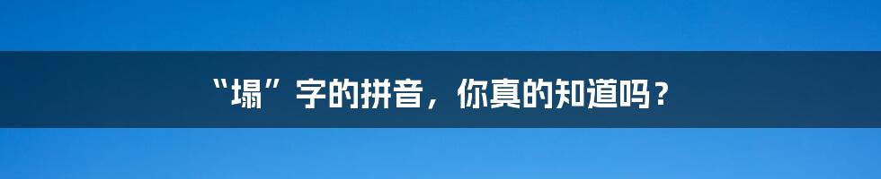 “塌”字的拼音,你真的知道吗?
