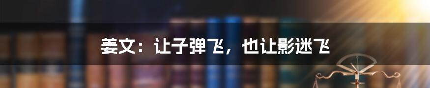 姜文:让子弹飞,也让影迷飞