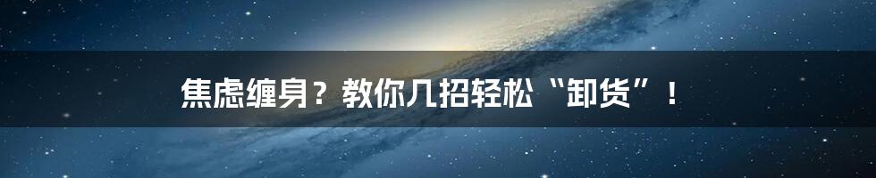 焦虑缠身?教你几招轻松“卸货”!