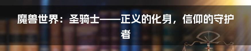 魔兽世界:圣骑士——正义的化身,信仰的守护者