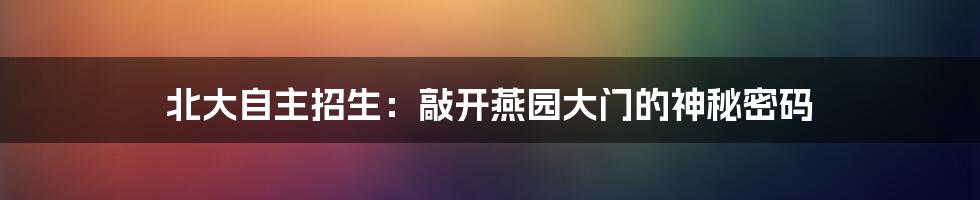 北大自主招生:敲开燕园大门的神秘密码