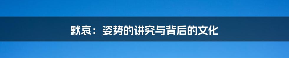 默哀:姿势的讲究与背后的文化