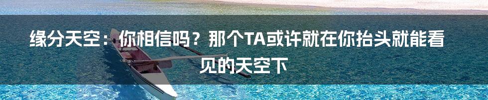 缘分天空:你相信吗?那个TA或许就在你抬头就能看见的天空下