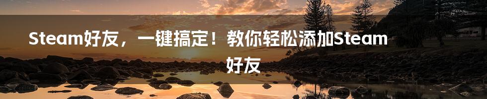 Steam好友,一键搞定!教你轻松添加Steam好友