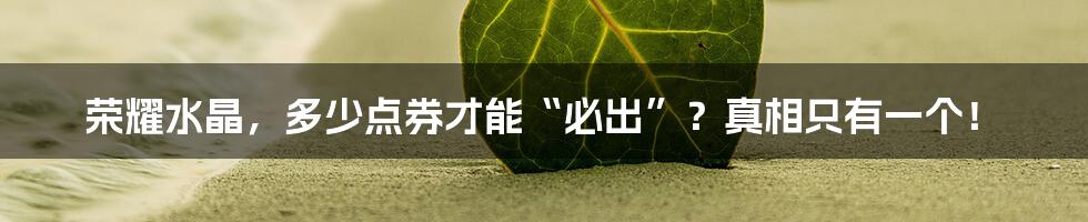 荣耀水晶,多少点券才能“必出”?真相只有一个!