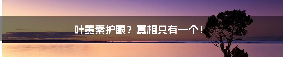 叶黄素护眼?真相只有一个!