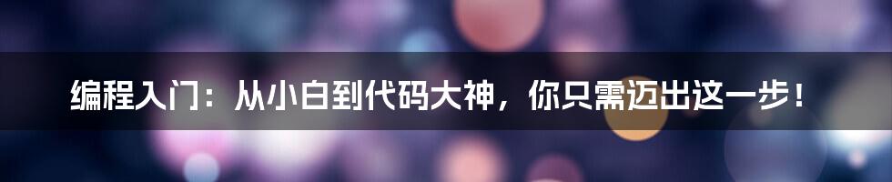 编程入门:从小白到代码大神,你只需迈出这一步!