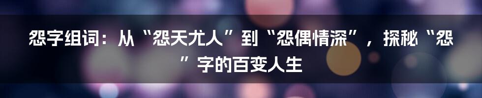 怨字组词:从“怨天尤人”到“怨偶情深”,探秘“怨”字的百变人生